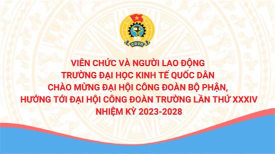 Viên chức và người lao động Trường Đại học Kinh tế Quốc dân chào mừng Đại hội công đoàn bộ phận, hướng tới đại hội công đoàn trường lần thứ XXXIV, nhiệm kỳ 2023-2028