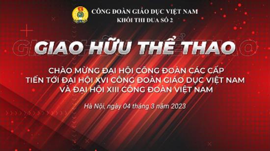 Giao lưu thể thao chào mừng Đại hội Công đoàn các cấp tiến tới Đại hội XVI Công đoàn Giáo dục Việt Nam và Đại hội VIII Công đoàn Việt Nam