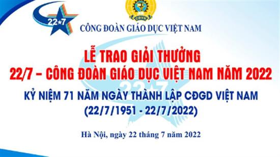 Lễ trao giải thưởng 22/7 - công đoàn giáo dục Việt Nam năm 2022. kỷ niệm 71 năm ngày thành lập CĐGD việt nam (22/7/1951 - 22/7/2022)